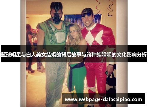 篮球明星与白人美女结婚的背后故事与跨种族婚姻的文化影响分析