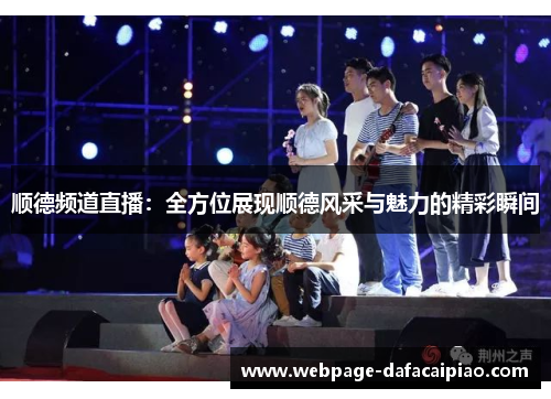顺德频道直播：全方位展现顺德风采与魅力的精彩瞬间
